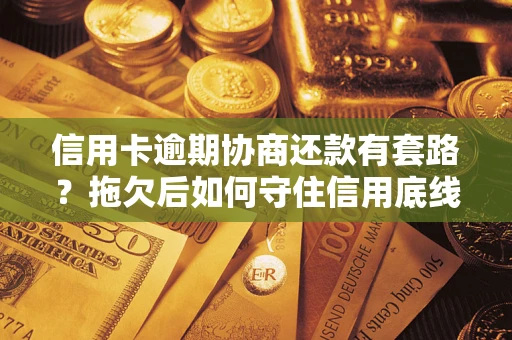 武汉信用卡逾期协商还款有套路？拖欠后如何守住信用底线？