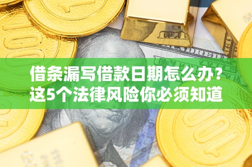武汉借条漏写借款日期怎么办？这5个法律风险你必须知道