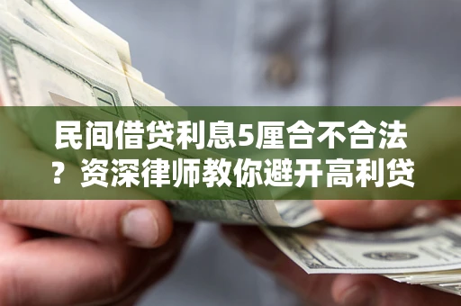 武汉民间借贷利息5厘合不合法？资深律师教你避开高利贷陷阱
