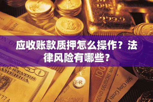 武汉应收账款质押怎么操作？法律风险有哪些？