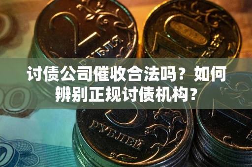 武汉讨债公司催收合法吗？如何辨别正规讨债机构？