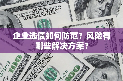 武汉企业逃债如何防范？风险有哪些解决方案？