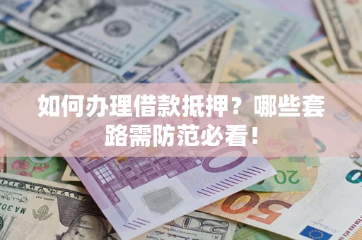 武汉如何办理借款抵押？哪些套路需防范必看！