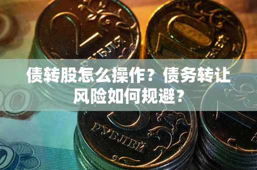 武汉债转股怎么操作？债务转让风险如何规避？