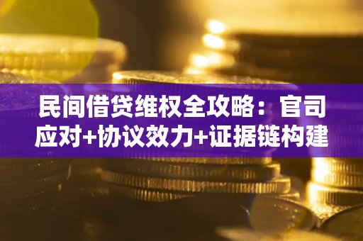 武汉民间借贷维权全攻略：官司应对+协议效力+证据链构建指南