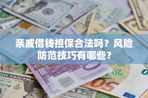 武汉亲戚借钱担保合法吗？风险防范技巧有哪些？