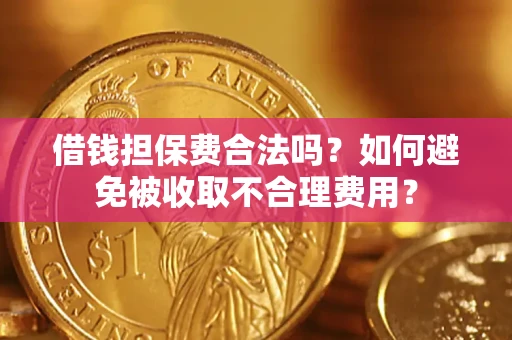 武汉借钱担保费合法吗？如何避免被收取不合理费用？