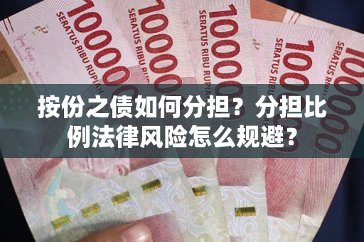 武汉按份之债如何分担？分担比例法律风险怎么规避？