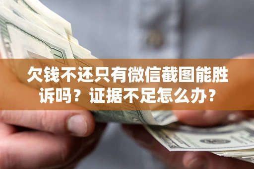 武汉欠钱不还只有微信截图能胜诉吗？证据不足怎么办？