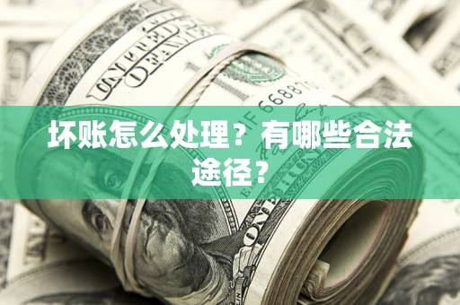 武汉坏账怎么处理？有哪些合法途径？