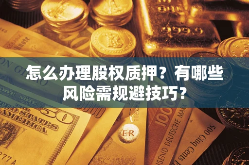 武汉怎么办理股权质押？有哪些风险需规避技巧？