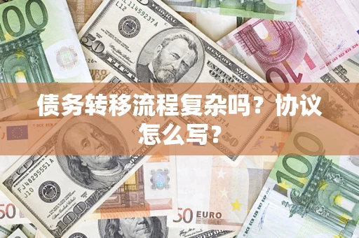 武汉债务转移流程复杂吗？协议怎么写？