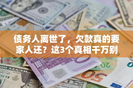 武汉债务人离世了，欠款真的要家人还？这3个真相千万别弄错