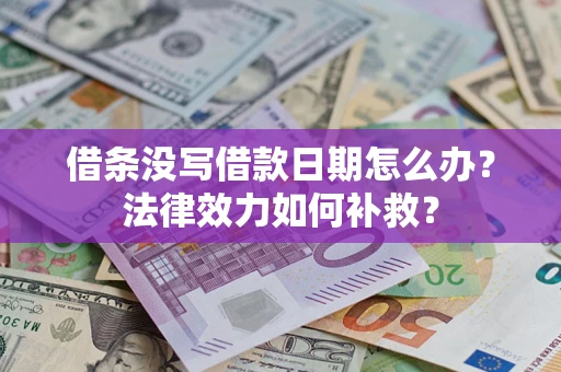 武汉借条没写借款日期怎么办?法律效力如何补救? 武汉借条没写借款日期怎么办?法律效力如何补救?