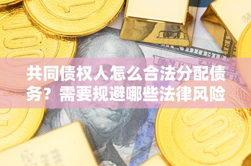 武汉共同债权人怎么合法分配债务？需要规避哪些法律风险？
