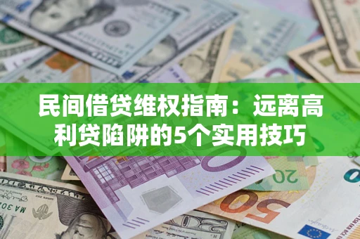 武汉民间借贷维权指南：远离高利贷陷阱的5个实用技巧