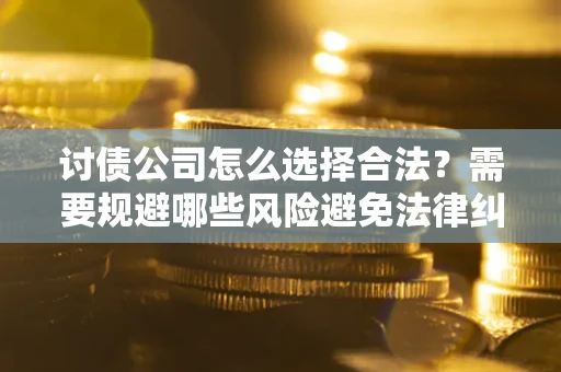 武汉讨债公司怎么选择合法?需要规避哪些风险避免法律纠纷? 武汉讨债公司怎么选择合法?需要规避哪些风险避免法律纠纷?