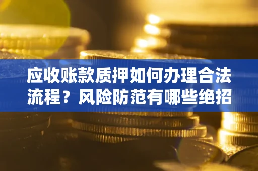 武汉应收账款质押如何办理合法流程？风险防范有哪些绝招？