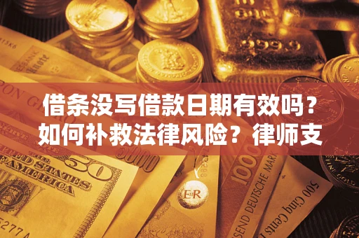 武汉借条没写借款日期有效吗？如何补救法律风险？律师支招