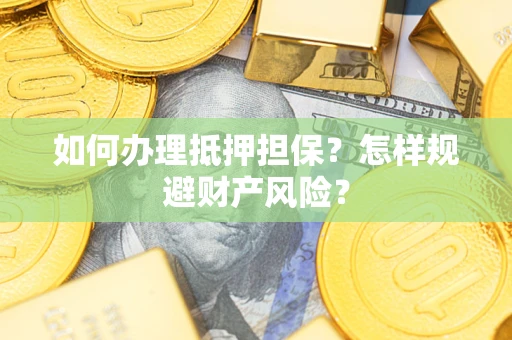 武汉如何办理抵押担保？怎样规避财产风险？
