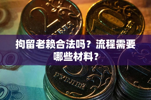 武汉拘留老赖合法吗？流程需要哪些材料？