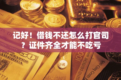 武汉记好！借钱不还怎么打官司？证件齐全才能不吃亏