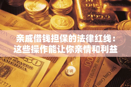 武汉亲戚借钱担保的法律红线：这些操作能让你亲情和利益两不误
