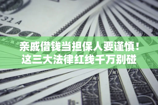 武汉亲戚借钱当担保人要谨慎！这三大法律红线千万别碰