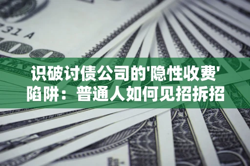 武汉识破讨债公司的'隐性收费'陷阱：普通人如何见招拆招？