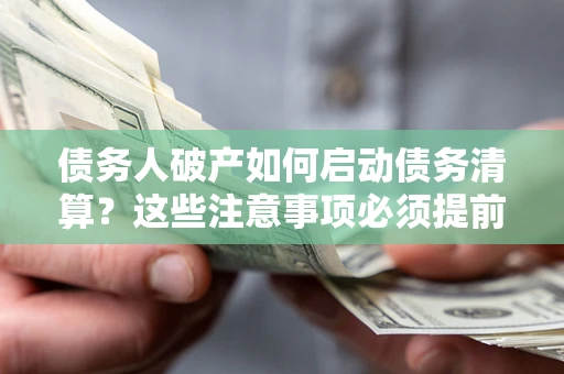 武汉债务人破产如何启动债务清算？这些注意事项必须提前知道