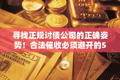 武汉寻找正规讨债公司的正确姿势！合法催收必须避开的5大雷区