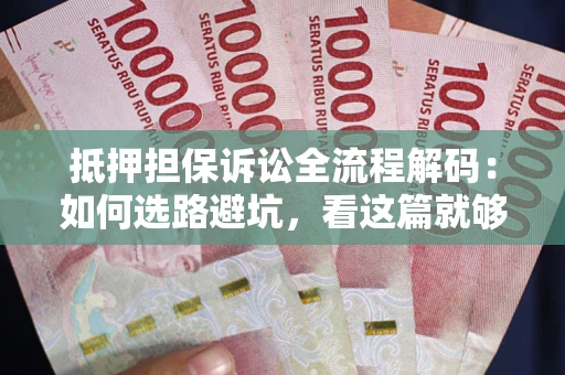 武汉抵押担保诉讼全流程解码：如何选路避坑，看这篇就够了