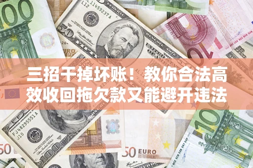 武汉三招干掉坏账！教你合法高效收回拖欠款又能避开违法雷区