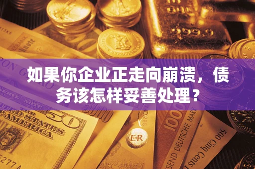 武汉如果你企业正走向崩溃，债务该怎样妥善处理？