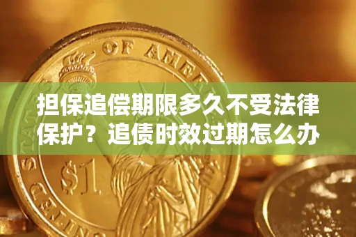 武汉担保追偿期限多久不受法律保护？追债时效过期怎么办？