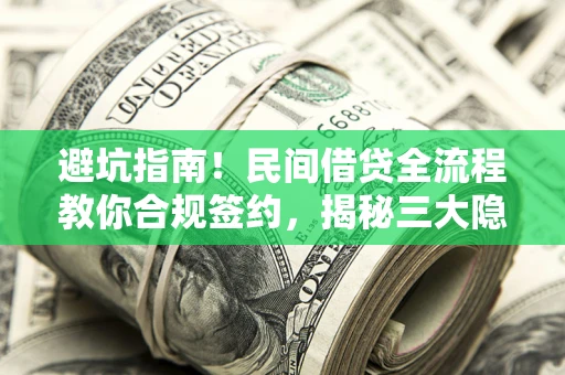 武汉避坑指南！民间借贷全流程教你合规签约，揭秘三大隐形陷阱