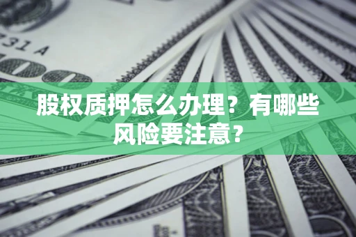武汉股权质押怎么办理？有哪些风险要注意？