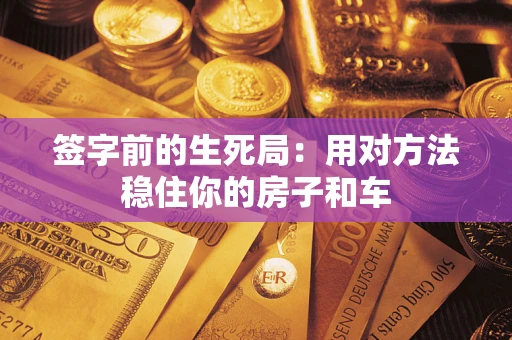 武汉签字前的生死局：用对方法稳住你的房子和车