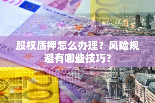 武汉股权质押怎么办理？风险规避有哪些技巧？