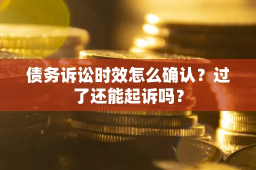 武汉债务诉讼时效怎么确认？过了还能起诉吗？