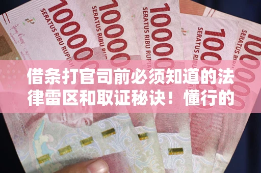 武汉借条打官司前必须知道的法律雷区和取证秘诀！懂行的人已经留好这些证据
