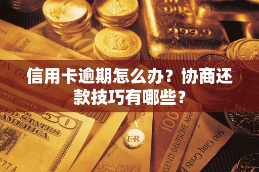 武汉信用卡逾期怎么办？协商还款技巧有哪些？