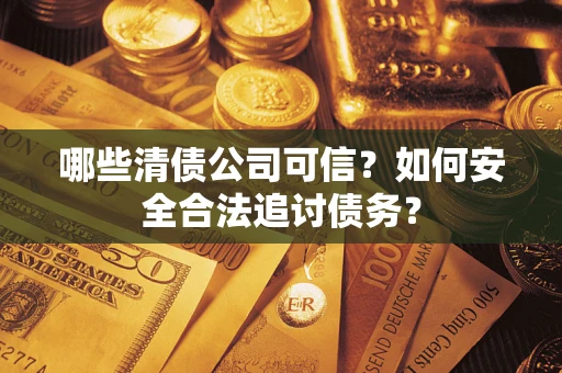 武汉哪些清债公司可信？如何安全合法追讨债务？