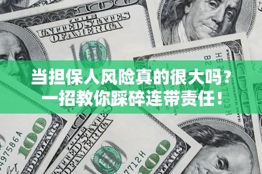 武汉当担保人风险真的很大吗？一招教你踩碎连带责任！