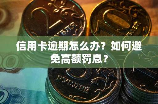 武汉信用卡逾期怎么办？如何避免高额罚息？