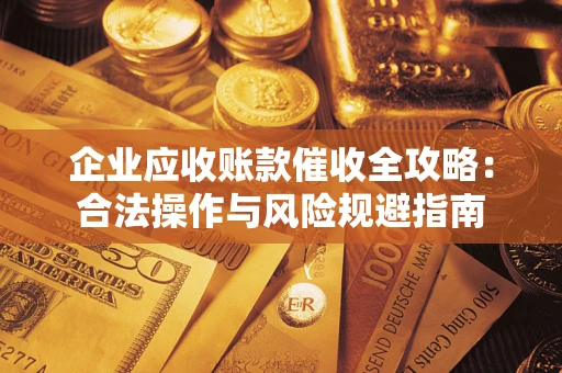 武汉企业应收账款催收全攻略：合法操作与风险规避指南