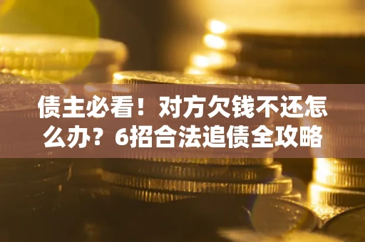 武汉债主必看！对方欠钱不还怎么办？6招合法追债全攻略