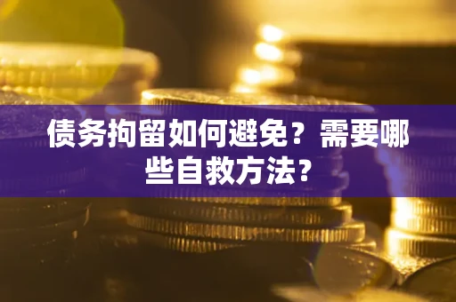 武汉债务拘留如何避免？需要哪些自救方法？