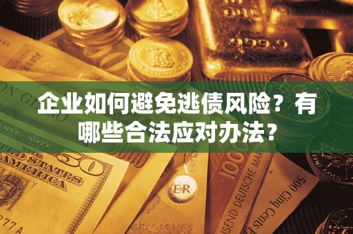 武汉企业如何避免逃债风险？有哪些合法应对办法？