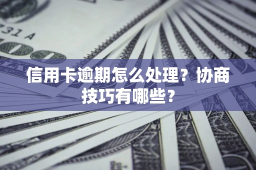 武汉信用卡逾期怎么处理？协商技巧有哪些？